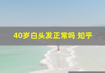 40岁白头发正常吗 知乎